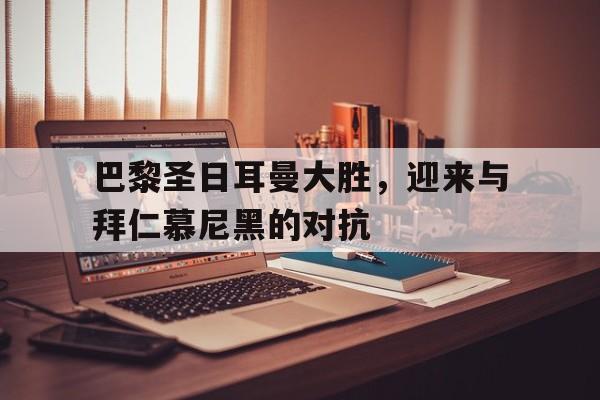 巴黎圣日耳曼大胜，迎来与拜仁慕尼黑的对抗的简单介绍
