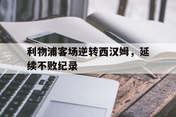 利物浦客场逆转西汉姆，延续不败纪录