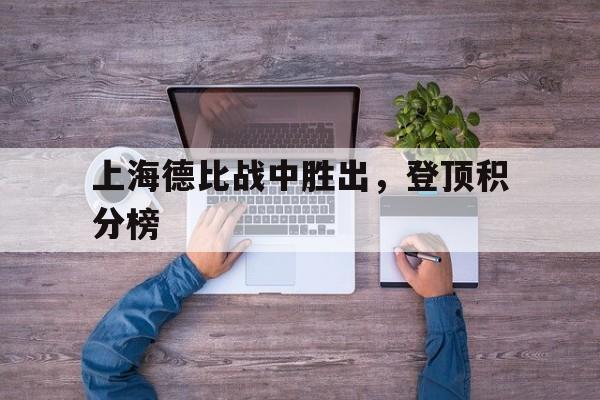 上海德比战中胜出，登顶积分榜的简单介绍