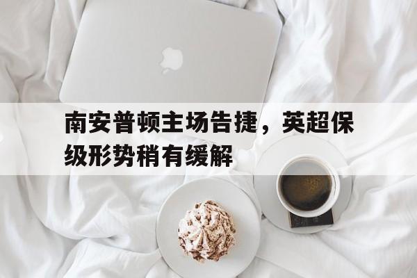 南安普顿主场告捷，英超保级形势稍有缓解的简单介绍