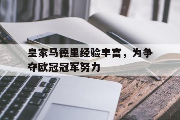 包含皇家马德里经验丰富，为争夺欧冠冠军努力的词条