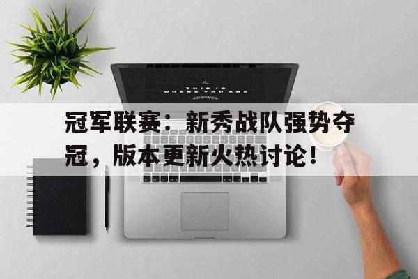 冠军联赛：新秀战队强势夺冠，版本更新火热讨论！