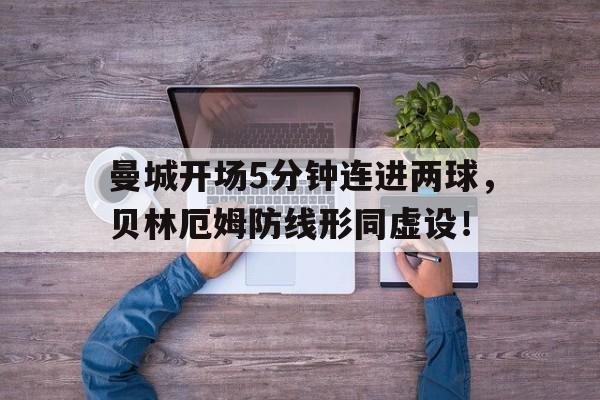 曼城开场5分钟连进两球，贝林厄姆防线形同虚设！